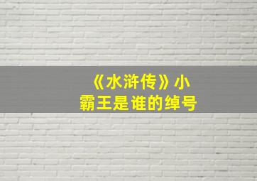 《水浒传》小霸王是谁的绰号