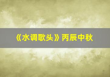 《水调歌头》丙辰中秋