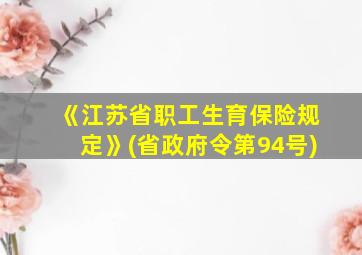 《江苏省职工生育保险规定》(省政府令第94号)