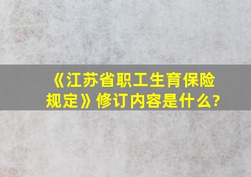 《江苏省职工生育保险规定》修订内容是什么?