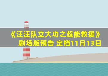 《汪汪队立大功之超能救援》剧场版预告 定档11月13日