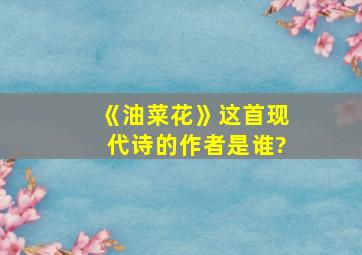 《油菜花》这首现代诗的作者是谁?