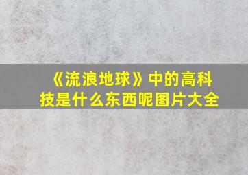 《流浪地球》中的高科技是什么东西呢图片大全