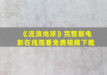 《流浪地球》完整版电影在线观看免费视频下载