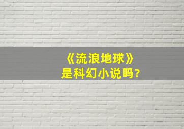 《流浪地球》是科幻小说吗?