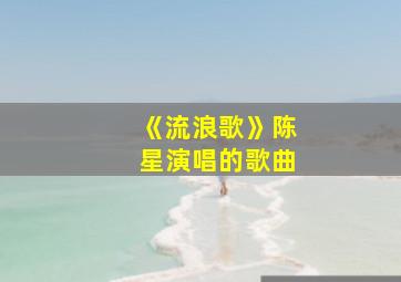 《流浪歌》陈星演唱的歌曲