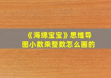 《海绵宝宝》思维导图小数乘整数怎么画的