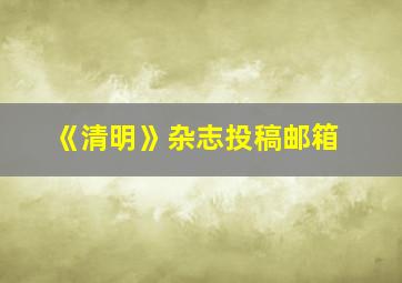 《清明》杂志投稿邮箱