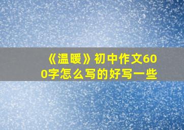 《温暖》初中作文600字怎么写的好写一些