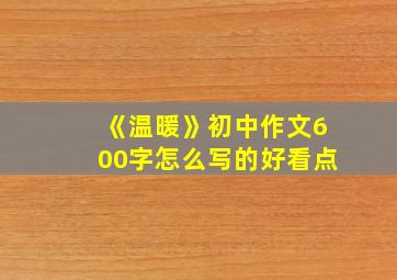 《温暖》初中作文600字怎么写的好看点