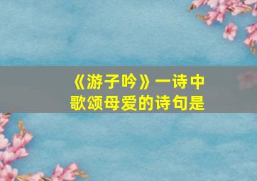 《游子吟》一诗中歌颂母爱的诗句是