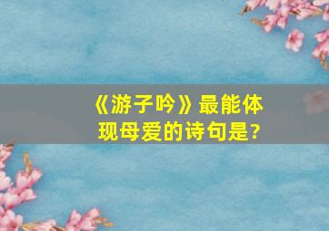 《游子吟》最能体现母爱的诗句是?