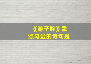 《游子吟》歌颂母爱的诗句是