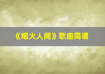 《烟火人间》歌曲简谱