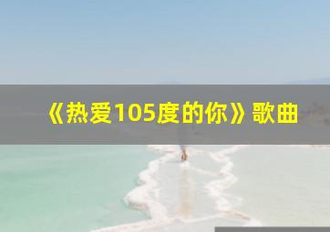 《热爱105度的你》歌曲