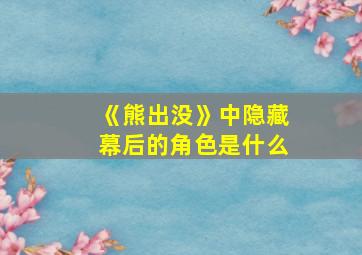 《熊出没》中隐藏幕后的角色是什么