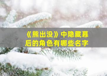 《熊出没》中隐藏幕后的角色有哪些名字