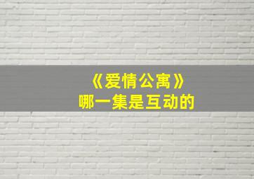 《爱情公寓》哪一集是互动的