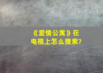 《爱情公寓》在电视上怎么搜索?