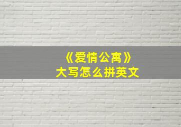 《爱情公寓》大写怎么拼英文