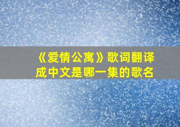 《爱情公寓》歌词翻译成中文是哪一集的歌名