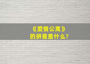 《爱情公寓》的拼音是什么?