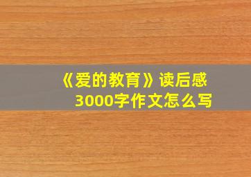 《爱的教育》读后感3000字作文怎么写