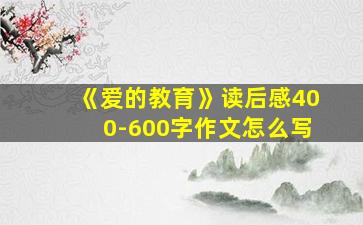 《爱的教育》读后感400-600字作文怎么写