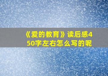 《爱的教育》读后感450字左右怎么写的呢