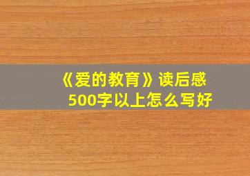 《爱的教育》读后感500字以上怎么写好