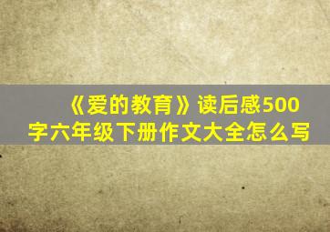 《爱的教育》读后感500字六年级下册作文大全怎么写