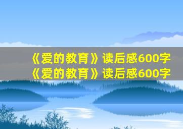 《爱的教育》读后感600字《爱的教育》读后感600字