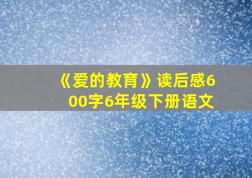 《爱的教育》读后感600字6年级下册语文