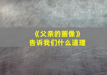 《父亲的画像》告诉我们什么道理