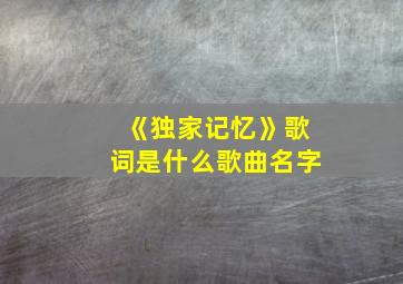 《独家记忆》歌词是什么歌曲名字