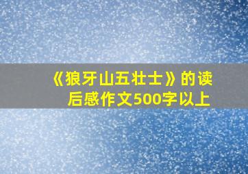 《狼牙山五壮士》的读后感作文500字以上