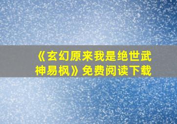 《玄幻原来我是绝世武神易枫》免费阅读下载