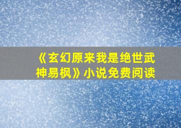 《玄幻原来我是绝世武神易枫》小说免费阅读