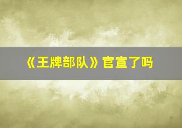 《王牌部队》官宣了吗