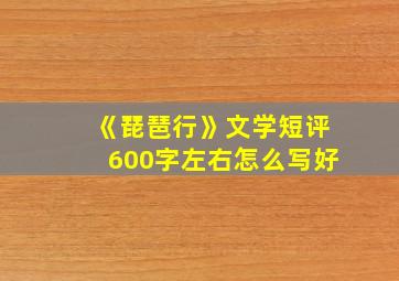 《琵琶行》文学短评600字左右怎么写好