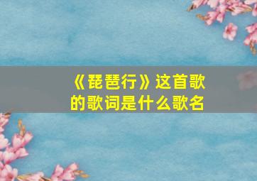 《琵琶行》这首歌的歌词是什么歌名