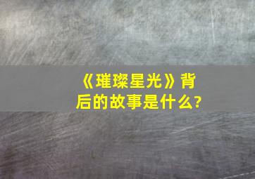 《璀璨星光》背后的故事是什么?