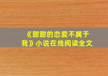 《甜甜的恋爱不属于我》小说在线阅读全文