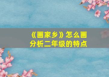 《画家乡》怎么画分析二年级的特点