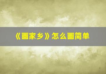 《画家乡》怎么画简单