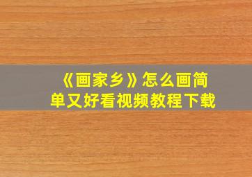 《画家乡》怎么画简单又好看视频教程下载