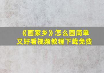 《画家乡》怎么画简单又好看视频教程下载免费