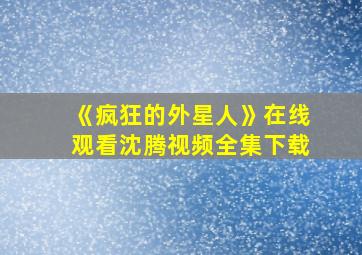 《疯狂的外星人》在线观看沈腾视频全集下载