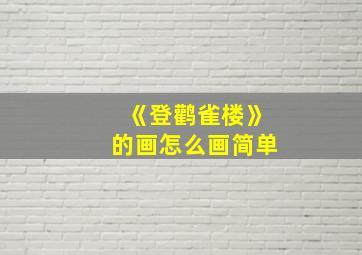 《登鹳雀楼》的画怎么画简单