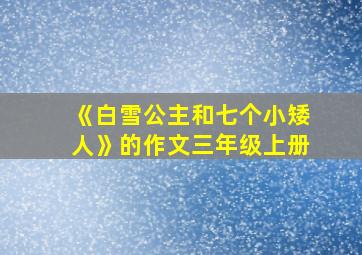 《白雪公主和七个小矮人》的作文三年级上册